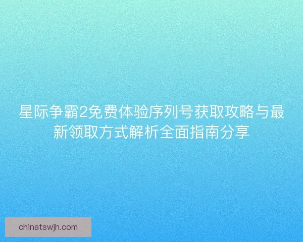 星际争霸2免费体验序列号获取攻略与最新领取方式解析全面指南分享