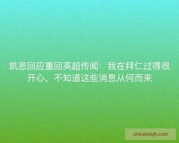 凯恩回应重回英超传闻：我在拜仁过得很开心，不知道这些消息从何而来