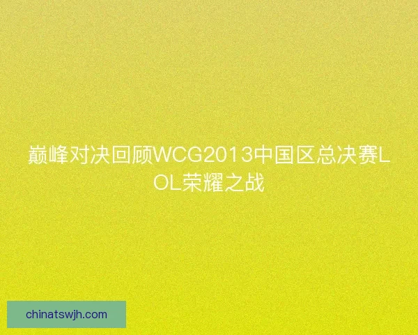 巅峰对决回顾WCG2013中国区总决赛LOL荣耀之战