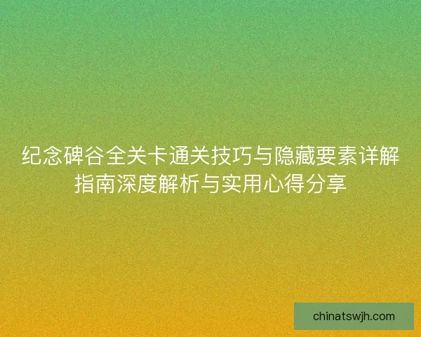 纪念碑谷全关卡通关技巧与隐藏要素详解指南深度解析与实用心得分享