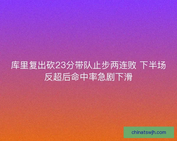 库里复出砍23分带队止步两连败 下半场反超后命中率急剧下滑